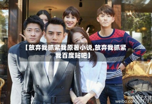 【放弃我抓紧我原著小说,放弃我抓紧我百度贴吧】-第3张图片