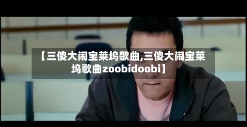 【三傻大闹宝莱坞歌曲,三傻大闹宝莱坞歌曲zoobidoobi】