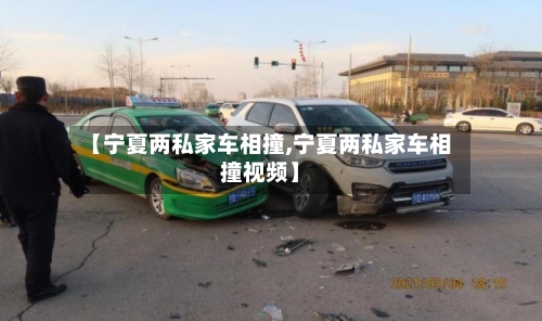 【宁夏两私家车相撞,宁夏两私家车相撞视频】