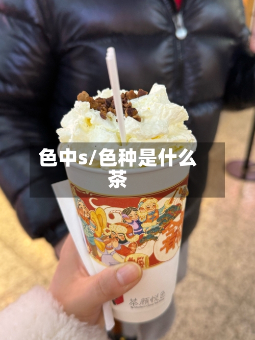 色中s/色种是什么茶-第2张图片