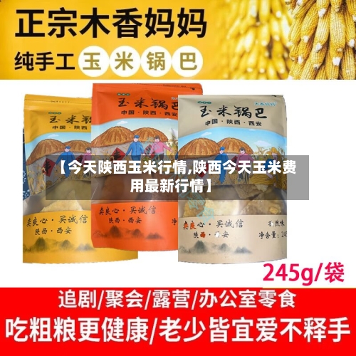 【今天陕西玉米行情,陕西今天玉米费用最新行情】-第2张图片