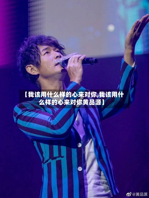 【我该用什么样的心来对你,我该用什么样的心来对你黄品源】