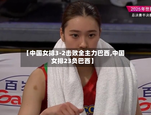 【中国女排3-2击败全主力巴西,中国女排23负巴西】