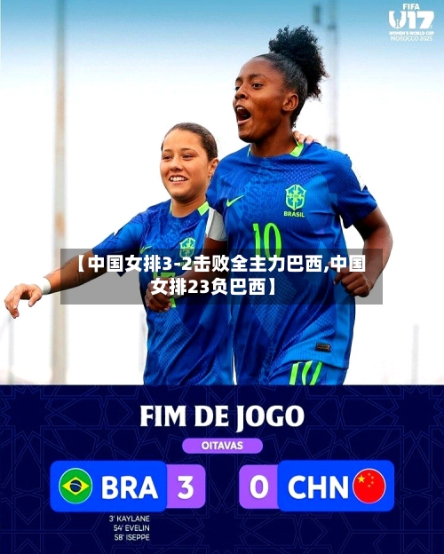 【中国女排3-2击败全主力巴西,中国女排23负巴西】-第2张图片