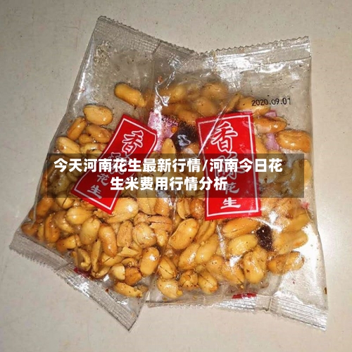 今天河南花生最新行情/河南今日花生米费用行情分析