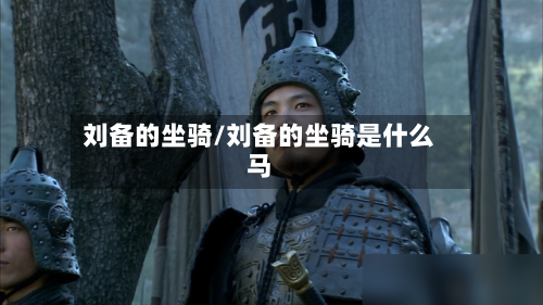 刘备的坐骑/刘备的坐骑是什么马