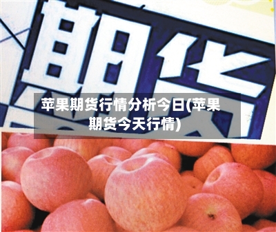 苹果期货行情分析今日(苹果期货今天行情)