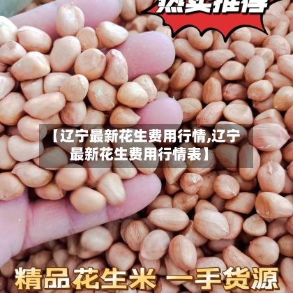 【辽宁最新花生费用行情,辽宁最新花生费用行情表】-第2张图片