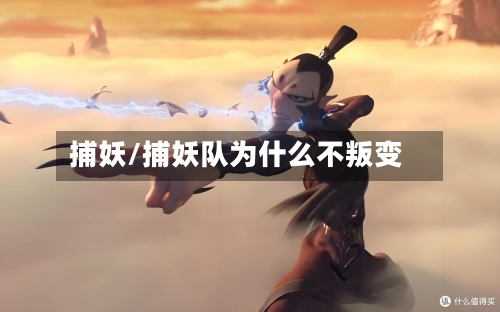 捕妖/捕妖队为什么不叛变
