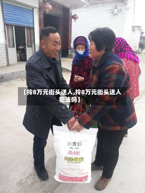 【拎8万元街头送人,拎8万元街头送人犯法吗】-第3张图片