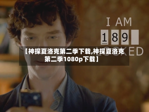 【神探夏洛克第二季下载,神探夏洛克第二季1080p下载】