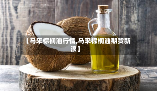 【马来棕榈油行情,马来棕榈油期货新浪】-第2张图片