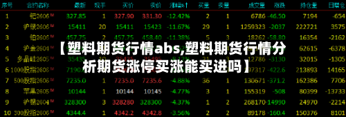 【塑料期货行情abs,塑料期货行情分析期货涨停买涨能买进吗】-第2张图片