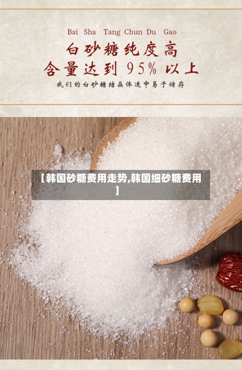 【韩国砂糖费用走势,韩国细砂糖费用】