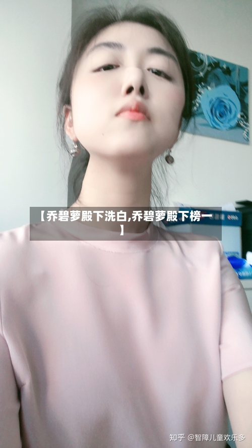 【乔碧萝殿下洗白,乔碧萝殿下榜一】