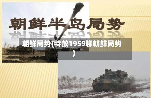 朝鲜局势(特赦1959聊朝鲜局势)-第3张图片