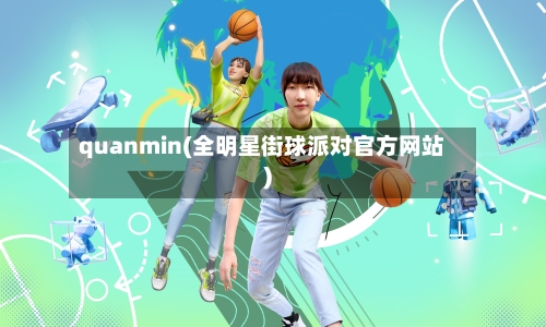 quanmin(全明星街球派对官方网站)-第3张图片