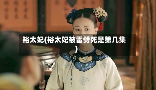 裕太妃(裕太妃被雷劈死是第几集)-第3张图片