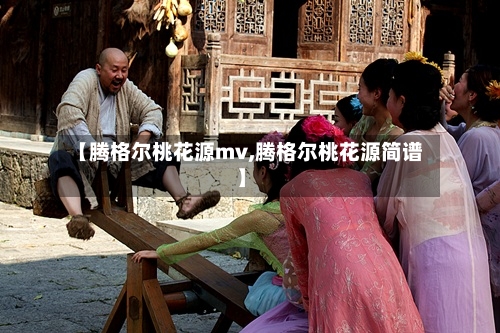 【腾格尔桃花源mv,腾格尔桃花源简谱】-第2张图片