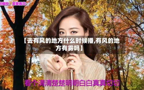 【去有风的地方什么时候播,有风的地方有雾吗】
