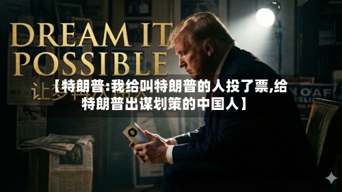 【特朗普:我给叫特朗普的人投了票,给特朗普出谋划策的中国人】