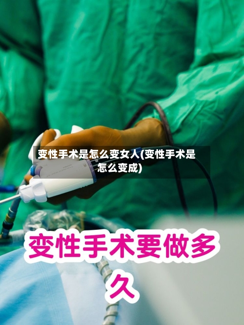 变性手术是怎么变女人(变性手术是怎么变成)