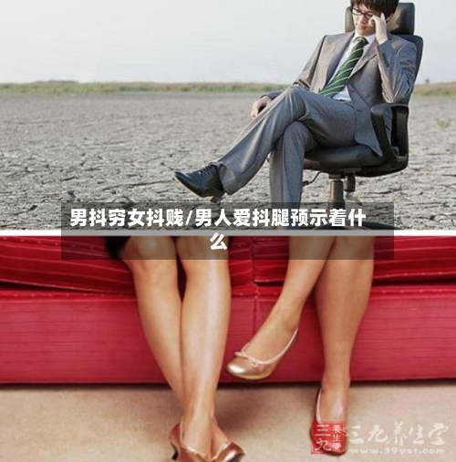 男抖穷女抖贱/男人爱抖腿预示着什么