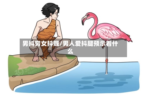 男抖穷女抖贱/男人爱抖腿预示着什么-第2张图片