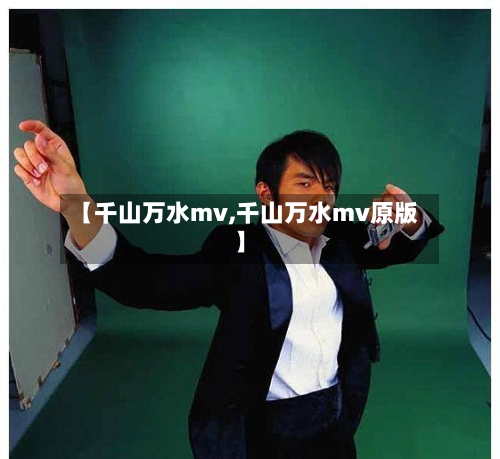 【千山万水mv,千山万水mv原版】-第2张图片