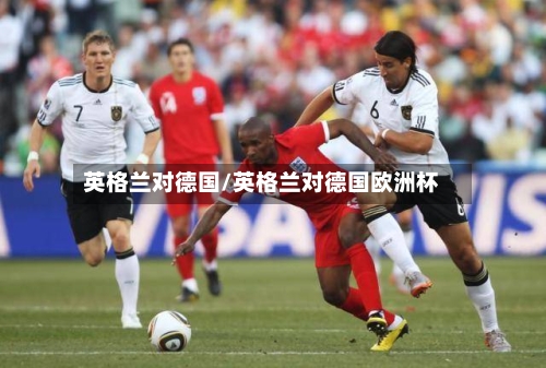 英格兰对德国/英格兰对德国欧洲杯
