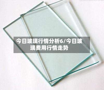 今日玻璃行情分析6/今日玻璃费用行情走势-第2张图片