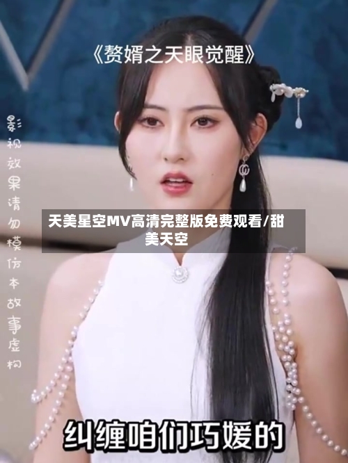 天美星空MV高清完整版免费观看/甜美天空-第3张图片