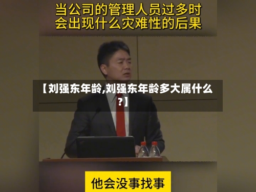 【刘强东年龄,刘强东年龄多大属什么?】
