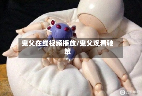 鬼父在线视频播放/鬼父观看驰策-第3张图片
