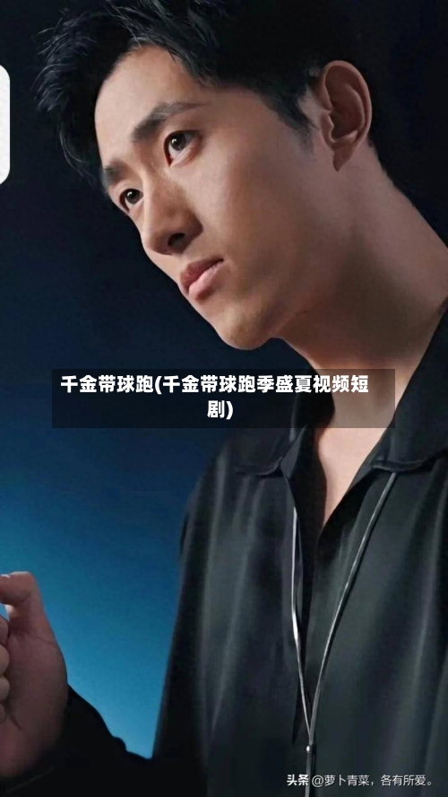 千金带球跑(千金带球跑季盛夏视频短剧)-第2张图片