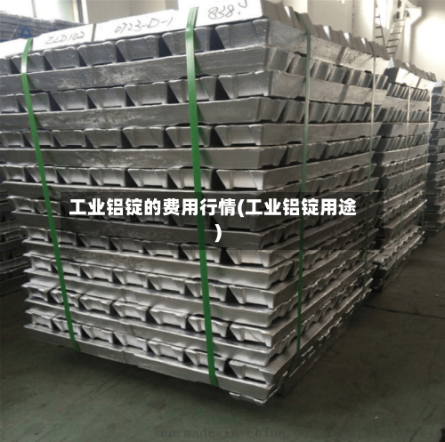 工业铝锭的费用行情(工业铝锭用途)