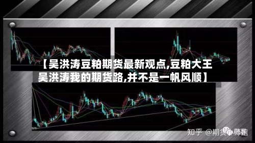 【吴洪涛豆粕期货最新观点,豆粕大王吴洪涛我的期货路,并不是一帆风顺】-第3张图片