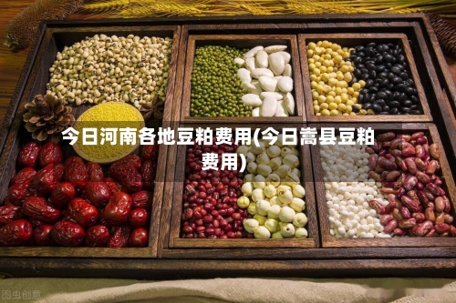 今日河南各地豆粕费用(今日嵩县豆粕费用)
