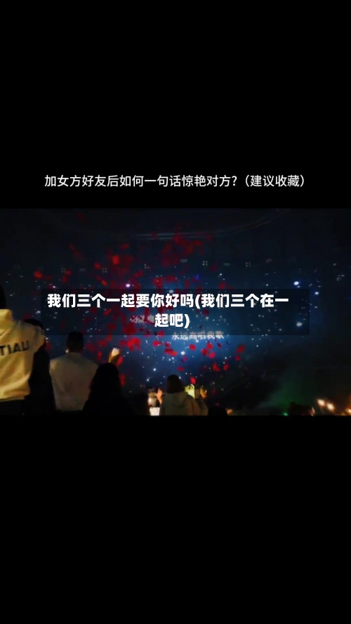 我们三个一起要你好吗(我们三个在一起吧)-第2张图片