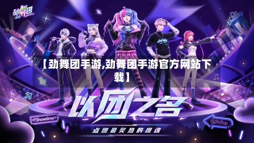 【劲舞团手游,劲舞团手游官方网站下载】