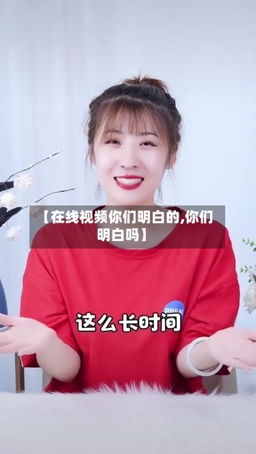【在线视频你们明白的,你们明白吗】-第3张图片