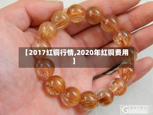 【2017红铜行情,2020年红铜费用】