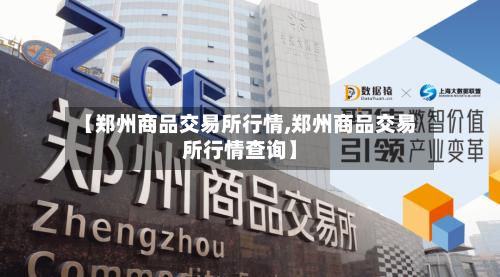 【郑州商品交易所行情,郑州商品交易所行情查询】-第3张图片