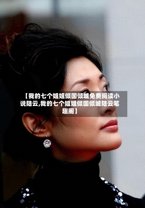【我的七个姐姐倾国倾城免费阅读小说陆云,我的七个姐姐倾国倾城陆云笔趣阁】