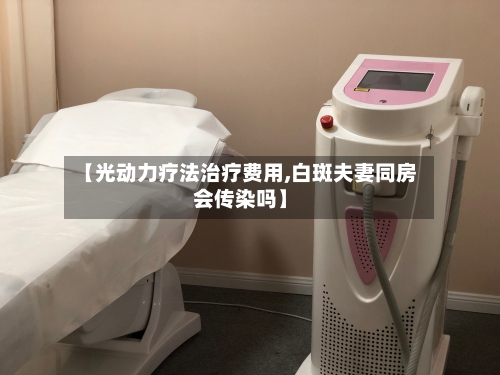 【光动力疗法治疗费用,白斑夫妻同房会传染吗】