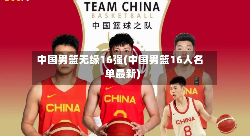 中国男篮无缘16强(中国男篮16人名单最新)