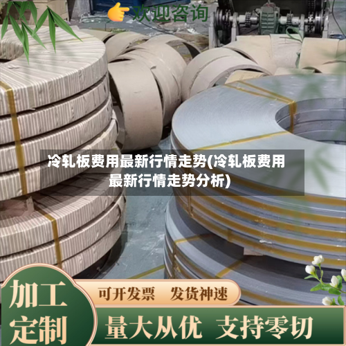 冷轧板费用最新行情走势(冷轧板费用最新行情走势分析)-第2张图片