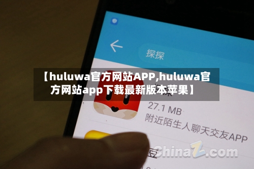 【huluwa官方网站APP,huluwa官方网站app下载最新版本苹果】