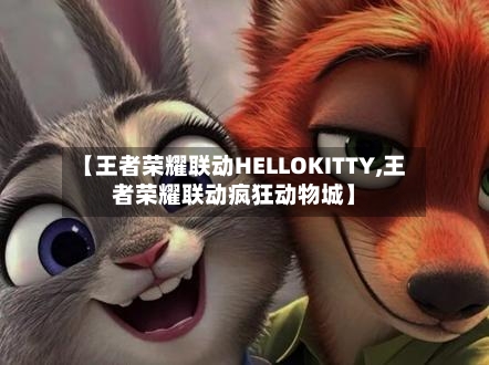 【王者荣耀联动HELLOKITTY,王者荣耀联动疯狂动物城】