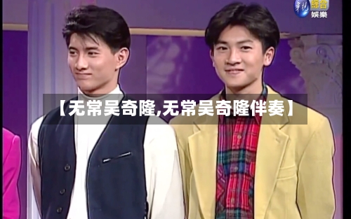 【无常吴奇隆,无常吴奇隆伴奏】-第3张图片